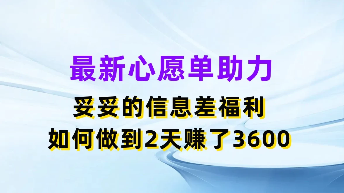 最新心愿单助力，妥妥的信息差福利，如何做到2天赚了3600-随风网创