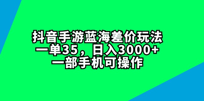 图片[1]-（11714期）抖音手游蓝海差价玩法，一单35，日入3000+，一部手机可操作-韬哥副业项目资源网