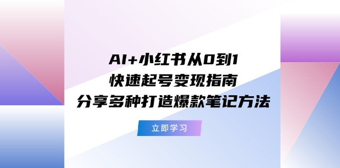 图片[1]-（11717期）AI+小红书从0到1快速起号变现指南：分享多种打造爆款笔记方法-韬哥副业项目资源网