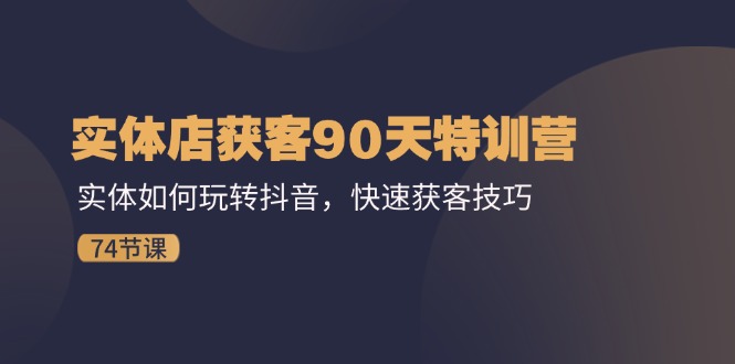 图片[1]-（11719期）实体店获客90天特训营：实体如何玩转抖音，快速获客技巧（74节）-韬哥副业项目资源网