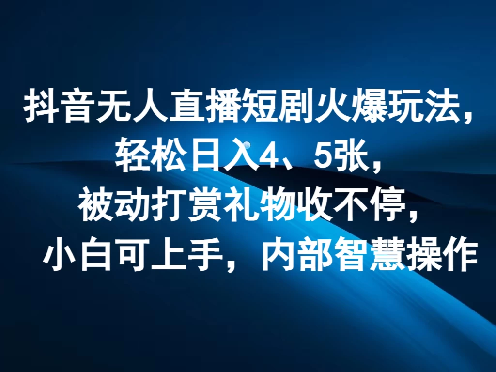 抖音无人直播短剧火爆玩法，轻松日入4、5张，被动打赏礼物收不停，小白可上手，内部智慧操作-优杰学社