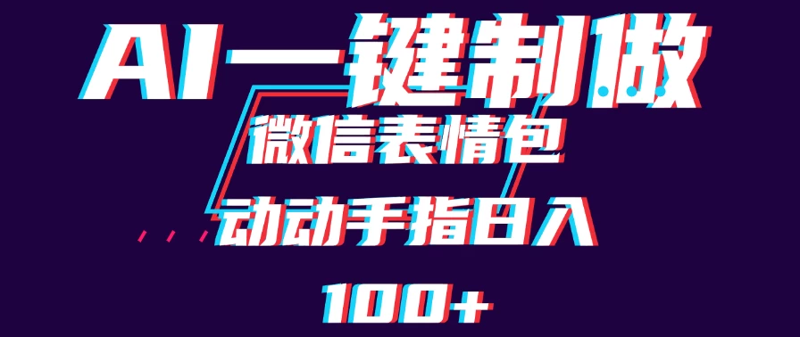 用AI制作微信表情包，日收入100+，长期稳定可做，新手小白即可上手-韬哥副业项目资源网