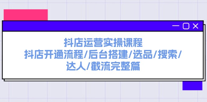 图片[1]-（11783期）抖店运营实操课程：抖店开通流程/后台搭建/选品/搜索/达人/截流完整篇-韬哥副业项目资源网