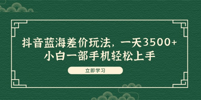 图片[1]-（11903期）抖音蓝海差价玩法，一天3500+，小白一部手机轻松上手-韬哥副业项目资源网