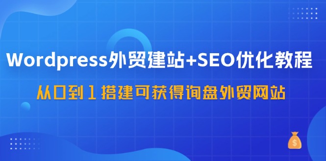 图片[1]-（11911期）WordPress-外贸建站+SEO优化教程：从0到1搭建可获得询盘外贸网站-57节课-韬哥副业项目资源网