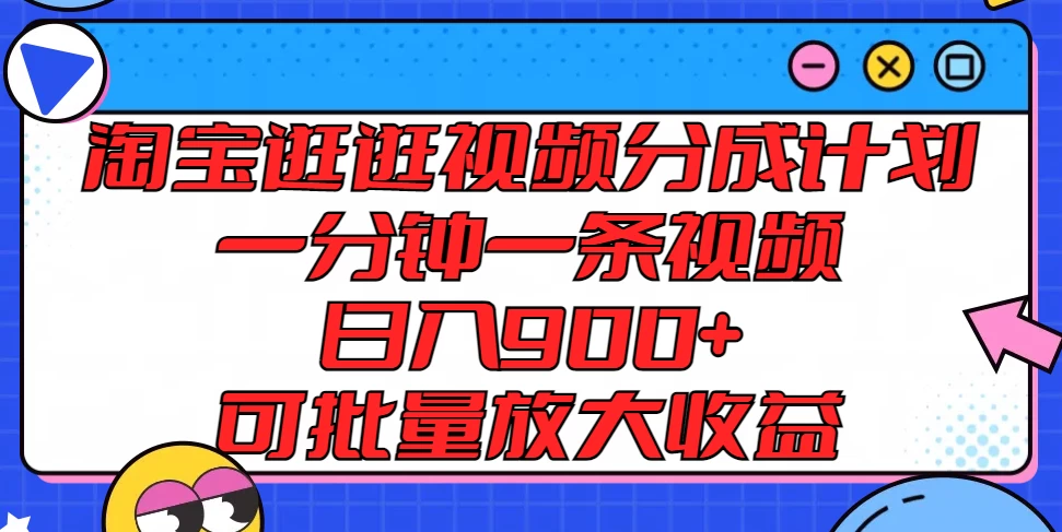 淘宝逛逛视频分成计划，一分钟一条视频，日入900+，可批量放大收益-韬哥副业项目资源网